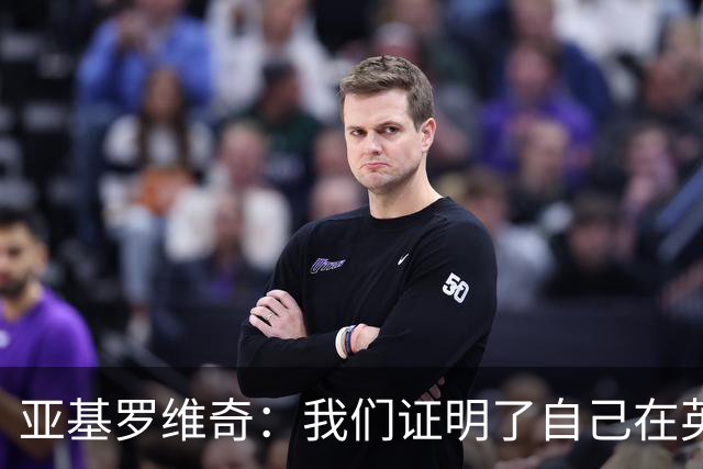 亚基罗维奇：我们证明了自己在英超有竞争力，每一分都很重要