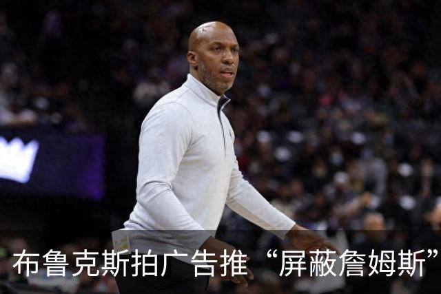 布鲁克斯拍广告推“屏蔽詹姆斯”装置，12月30日放话见真章