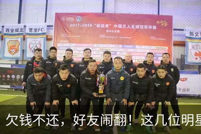 欠钱不还，好友闹翻！这几位明星自认倒霉，最惨被坑1600万