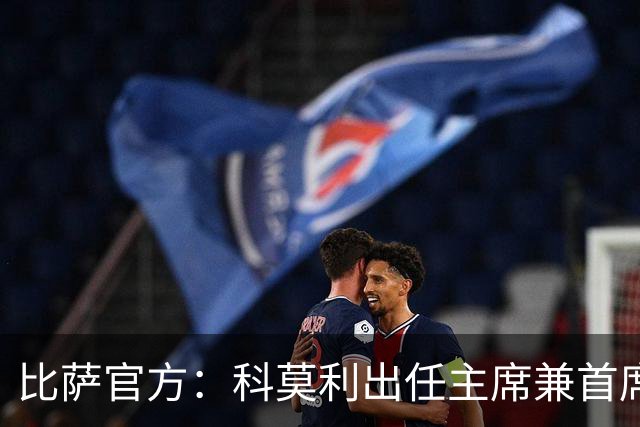比萨官方：科莫利出任主席兼首席执行官