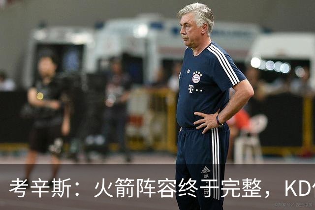 考辛斯：火箭阵容终于完整，KD依然出色亚当斯回归是巨大提升